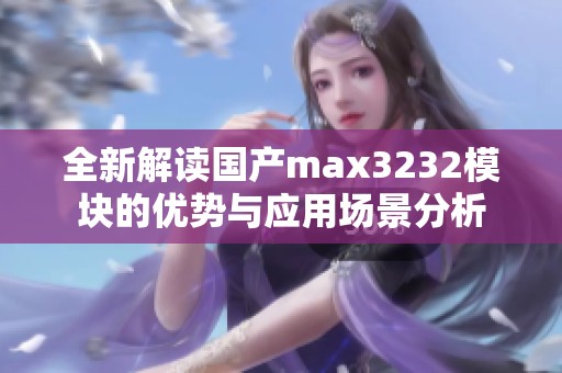 全新解读国产max3232模块的优势与应用场景分析