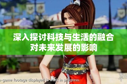 深入探讨科技与生活的融合对未来发展的影响