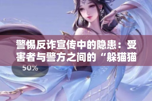 警惕反诈宣传中的隐患：受害者与警方之间的“躲猫猫”游戏解析