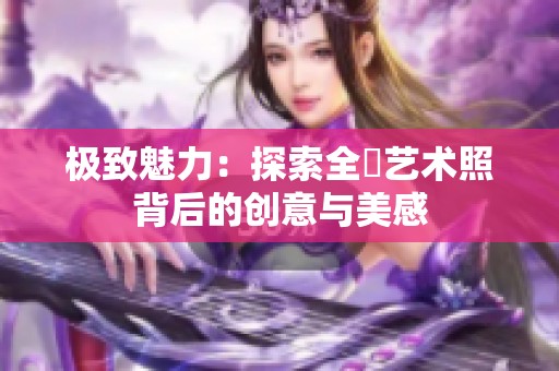 极致魅力：探索全捰艺术照背后的创意与美感
