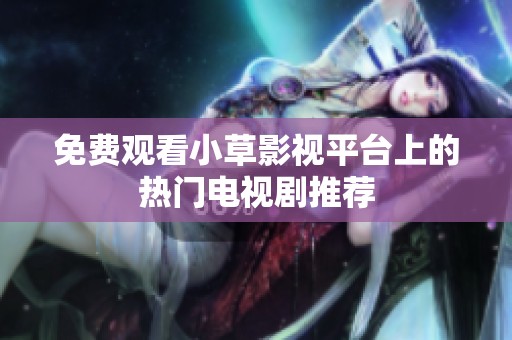 免费观看小草影视平台上的热门电视剧推荐