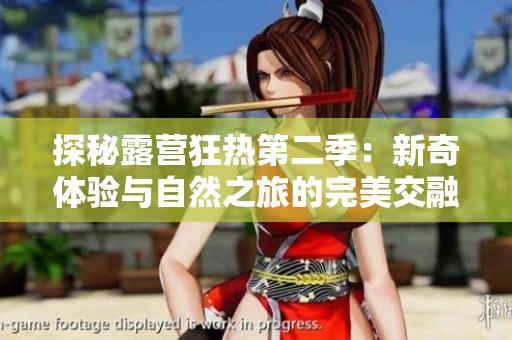 探秘露营狂热第二季：新奇体验与自然之旅的完美交融