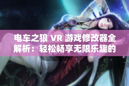 电车之狼 VR 游戏修改器全解析：轻松畅享无限乐趣的精彩体验