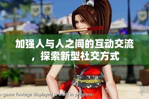 加强人与人之间的互动交流，探索新型社交方式