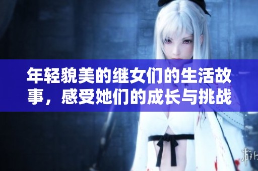 年轻貌美的继女们的生活故事，感受她们的成长与挑战