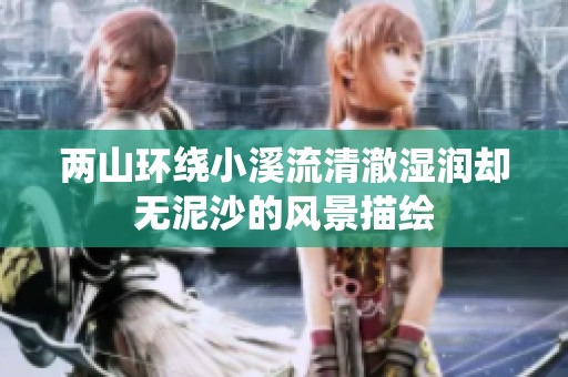两山环绕小溪流清澈湿润却无泥沙的风景描绘