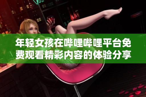 年轻女孩在哔哩哔哩平台免费观看精彩内容的体验分享