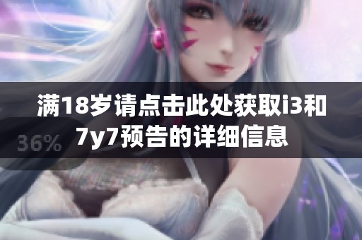 满18岁请点击此处获取i3和7y7预告的详细信息