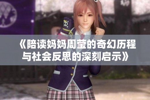 《陪读妈妈周莹的奇幻历程与社会反思的深刻启示》