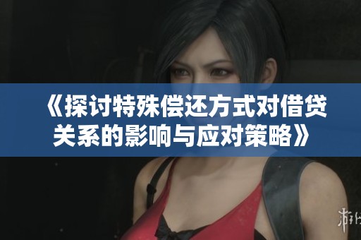 《探讨特殊偿还方式对借贷关系的影响与应对策略》