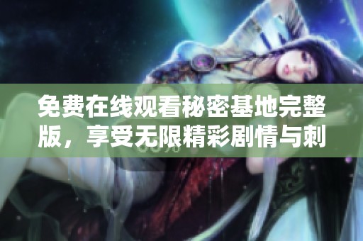 免费在线观看秘密基地完整版，享受无限精彩剧情与刺激体验