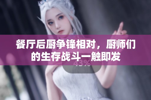 餐厅后厨争锋相对，厨师们的生存战斗一触即发