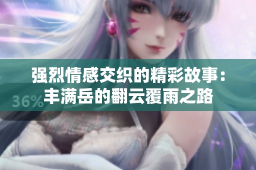强烈情感交织的精彩故事：丰满岳的翻云覆雨之路