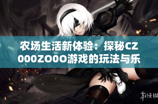 农场生活新体验：探秘CZ000ZO0O游戏的玩法与乐趣