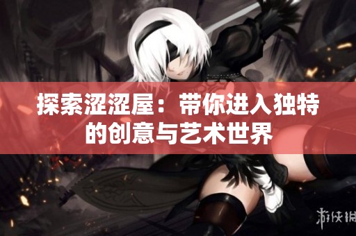探索涩涩屋：带你进入独特的创意与艺术世界
