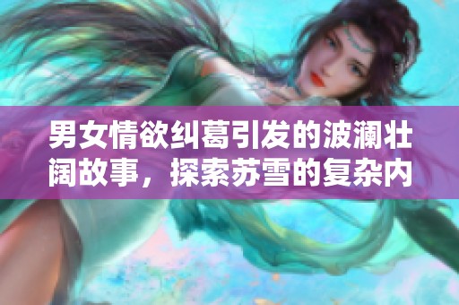 男女情欲纠葛引发的波澜壮阔故事，探索苏雪的复杂内心世界
