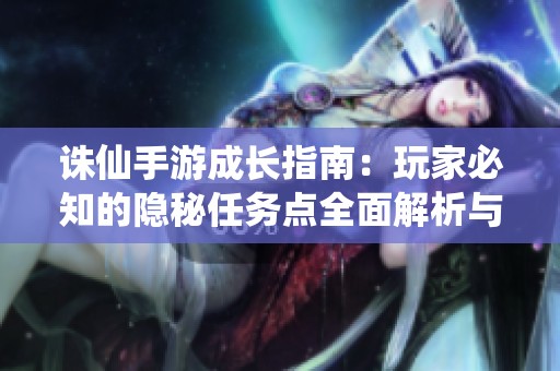 诛仙手游成长指南：玩家必知的隐秘任务点全面解析与位置揭秘