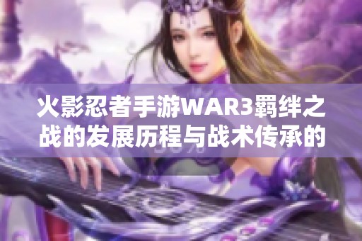火影忍者手游WAR3羁绊之战的发展历程与战术传承的深度解析