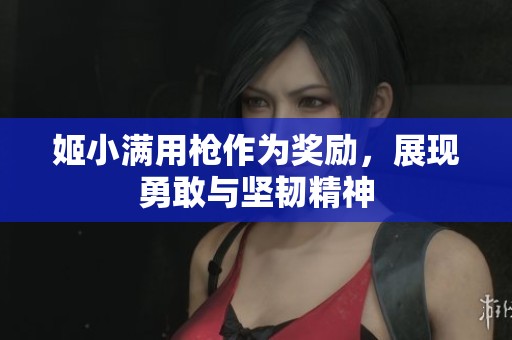 姬小满用枪作为奖励，展现勇敢与坚韧精神