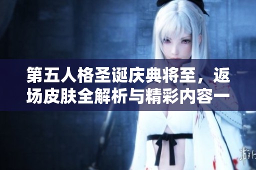 第五人格圣诞庆典将至，返场皮肤全解析与精彩内容一网打尽
