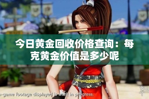 今日黄金回收价格查询：每克黄金价值是多少呢