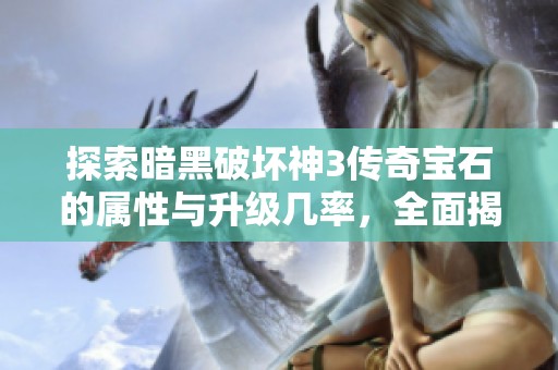 探索暗黑破坏神3传奇宝石的属性与升级几率，全面揭示其隐藏奥秘与玩法策略