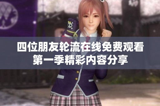 四位朋友轮流在线免费观看第一季精彩内容分享