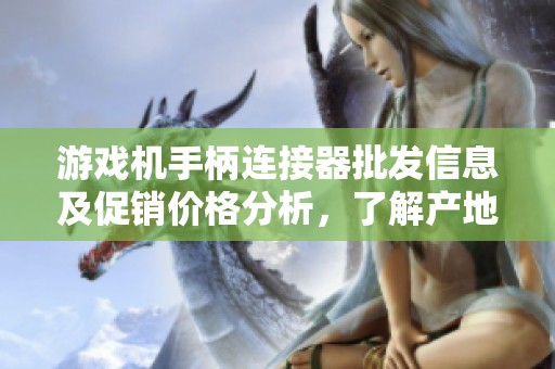 游戏机手柄连接器批发信息及促销价格分析，了解产地和选购要点指南