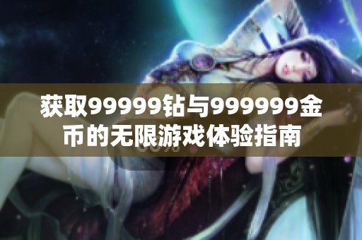 获取99999钻与999999金币的无限游戏体验指南