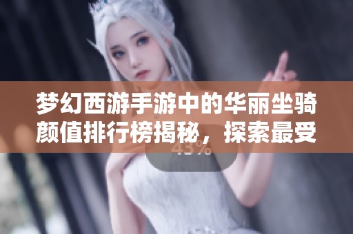 梦幻西游手游中的华丽坐骑颜值排行榜揭秘，探索最受玩家喜爱的骑乘选择