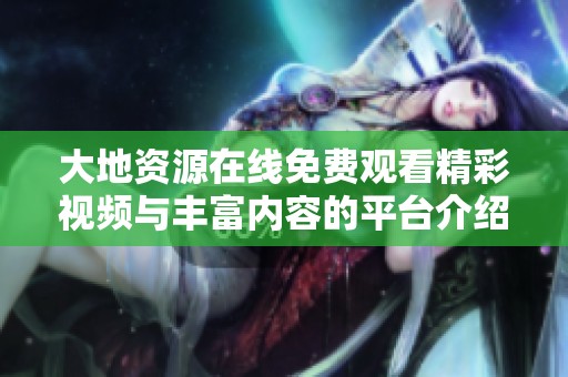 大地资源在线免费观看精彩视频与丰富内容的平台介绍