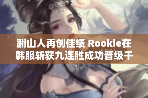 翻山人再创佳绩 Rookie在韩服斩获九连胜成功晋级千分王者段位