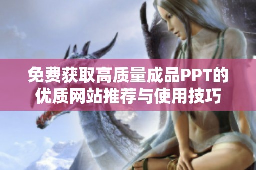 免费获取高质量成品PPT的优质网站推荐与使用技巧