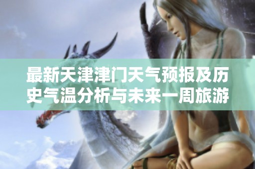 最新天津津门天气预报及历史气温分析与未来一周旅游指数指南
