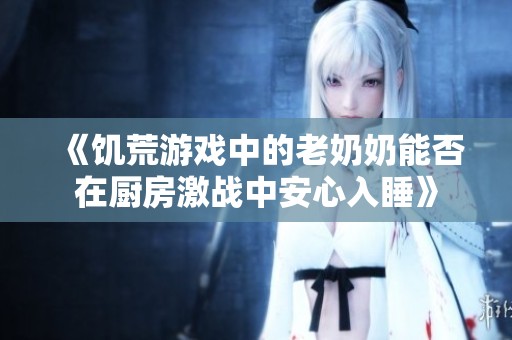 《饥荒游戏中的老奶奶能否在厨房激战中安心入睡》