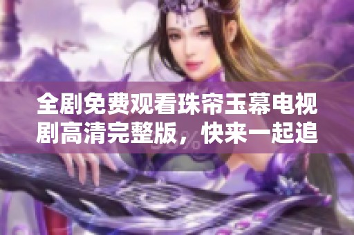 全剧免费观看珠帘玉幕电视剧高清完整版，快来一起追剧吧！