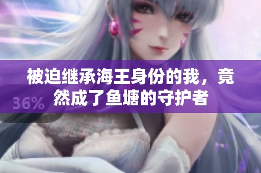 被迫继承海王身份的我，竟然成了鱼塘的守护者