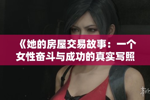 《她的房屋交易故事：一个女性奋斗与成功的真实写照》