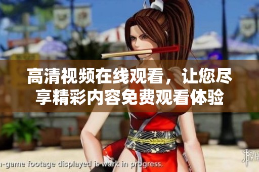 高清视频在线观看，让您尽享精彩内容免费观看体验