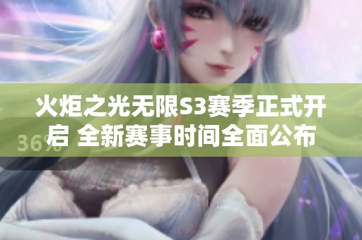 火炬之光无限S3赛季正式开启 全新赛事时间全面公布引发期待