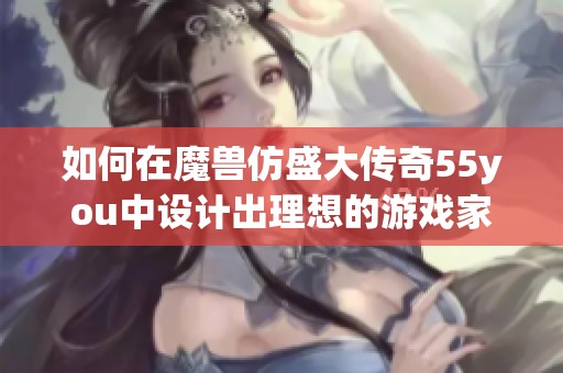 如何在魔兽仿盛大传奇55you中设计出理想的游戏家园与生活空间