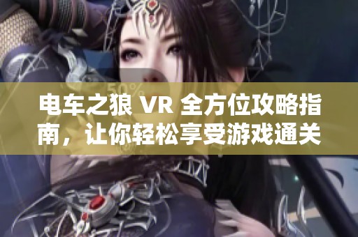 电车之狼 VR 全方位攻略指南，让你轻松享受游戏通关体验