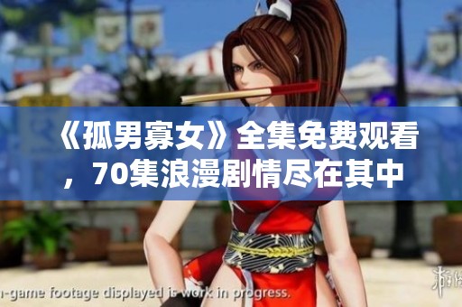 《孤男寡女》全集免费观看，70集浪漫剧情尽在其中