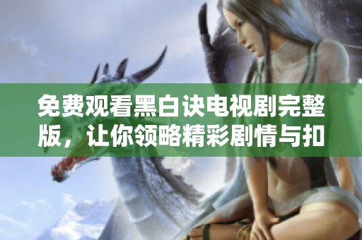 免费观看黑白诀电视剧完整版，让你领略精彩剧情与扣人心弦的演技