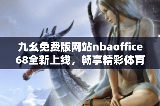 九幺免费版网站nbaoffice68全新上线，畅享精彩体育赛事