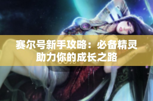 赛尔号新手攻略：必备精灵助力你的成长之路