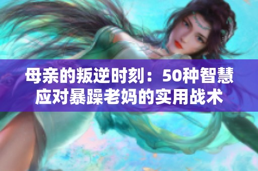 母亲的叛逆时刻：50种智慧应对暴躁老妈的实用战术