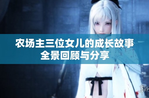 农场主三位女儿的成长故事全景回顾与分享
