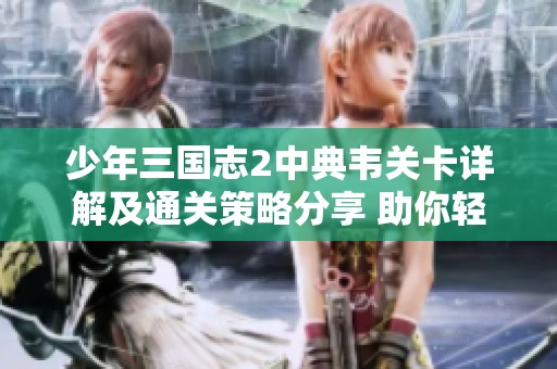少年三国志2中典韦关卡详解及通关策略分享 助你轻松突破挑战