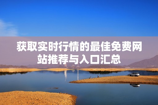 获取实时行情的最佳免费网站推荐与入口汇总